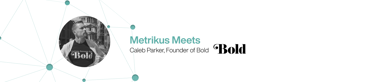White background with banner reading: Metrikus Meet Caleb Parker, Founder of Bold