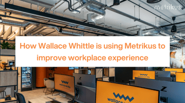 How Wallace Whittle is using Metrikus to improve workplace experience