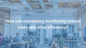 How can occupancy monitoring reduce costs and drive efficiency?